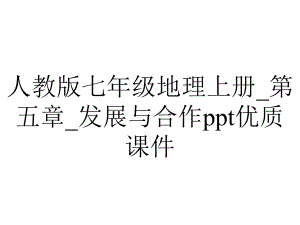 人教版七年级地理上册-第五章-发展与合作优质课件.ppt