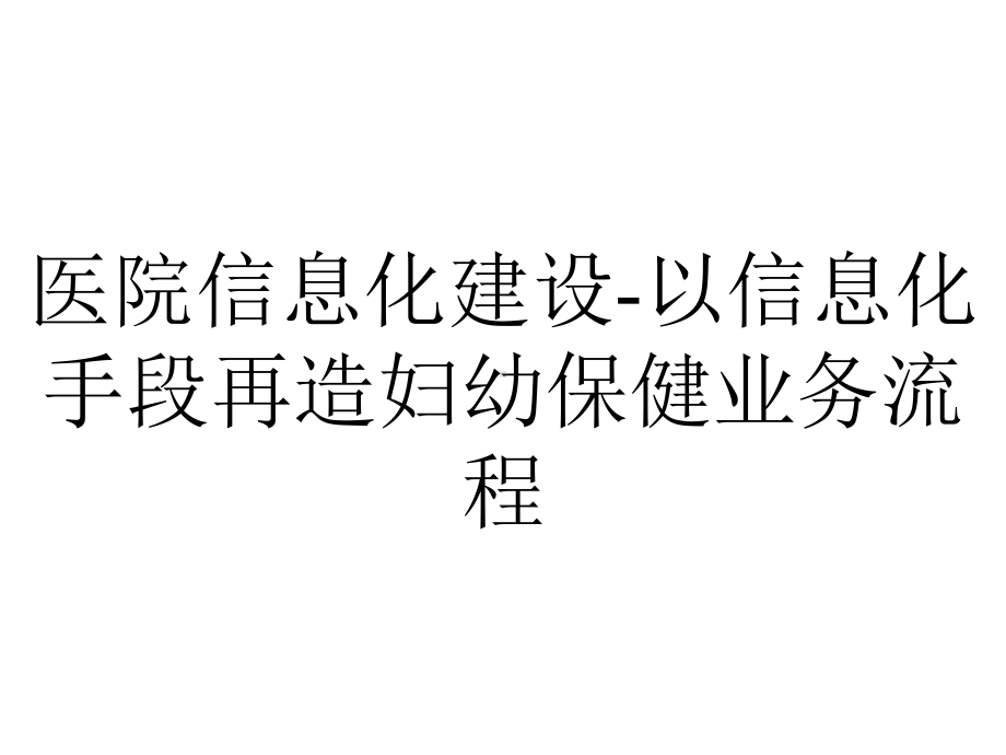 医院信息化建设-以信息化手段再造妇幼保健业务流程.pptx_第1页