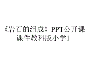 《岩石的组成》PPT公开课课件教科版小学1.ppt