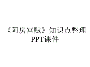 《阿房宫赋》知识点整理课件.ppt