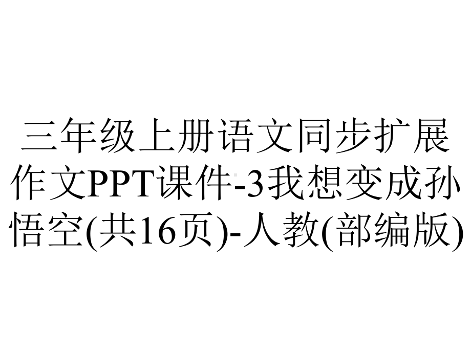 三年级上册语文同步扩展作文课件3我想变成孙悟空(共16张)人教(部编版)-2.ppt_第1页