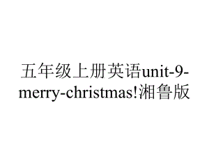 五年级上册英语unit9merrychristmas!湘鲁版.ppt-(课件无音视频)