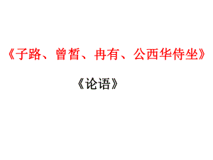 1.1《子路、曾皙、冉有、公西华侍坐》ppt课件81张 -统编版高中语文必修下册.pptx