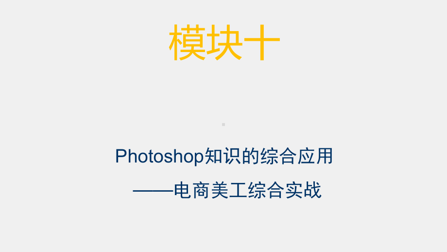 《电子商务美工技术》课件模块十 Photoshop知识综合运用-电商美工综合实战.pptx_第1页