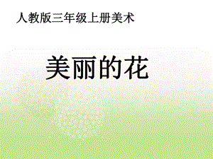 三年级上册美术课件－10美丽的花 ｜人教新课标 (共20张PPT).ppt