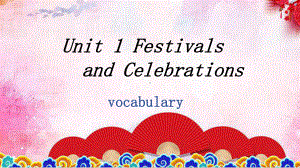 Unit 1 Festivals and Celebrations vocabulary课件PPT（新教材）高中英语人教版必修第三册.pptx