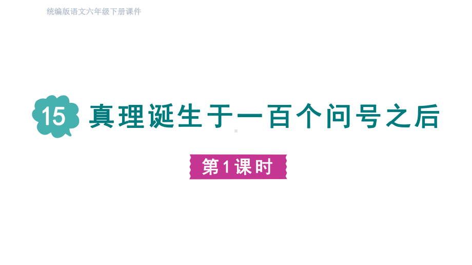 部编版语文六年级下册15真理诞生于一百个问号之后第一课时.pptx_第1页