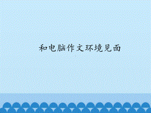 四年级上册信息技术课件-第七课 和电脑作文环境见面 川教版 (共21张PPT).pptx