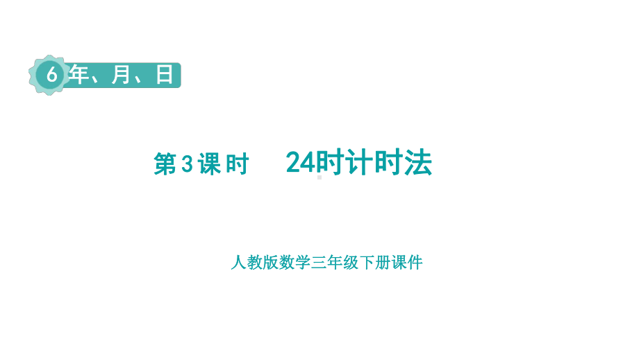 人教版数学三年级下册第6单元年、月、日第3课时24时计时法.pptx_第1页