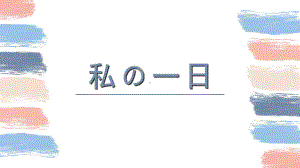 作文：我的一天ppt课件-2023新版标准日本语《高中日语》初级上册.pptx