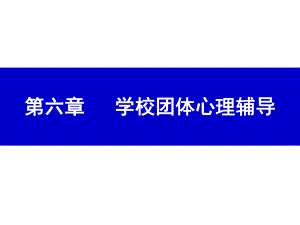 《学校心理健康教育》课件第六章 学校团体心理辅导.ppt