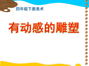 13有动感的雕塑ppt课件（21张幻灯片）-桂美版四年级下册《美术》.ppt