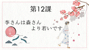 第12課 李さんは森さん より若いです ppt课件-2023新版标准日本语《高中日语》初级上册.pptx