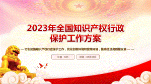 学习《2023年全国知识产权行政保护工作方案》重点内容PPT切实加强知识产权行政保护工作优化创新环境和营商环境推动经济高质量发展PPT课件（带内容）.pptx