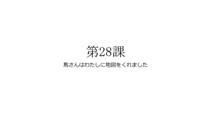 第28課 馬さんはわたしに地図をくれました ppt课件-2023新版标准日语《高中日语》初级下册.pptx