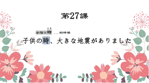 第27课 子供の時、大きな地震がありました ppt课件-2023新版标准日语《高中日语》初级下册.pptx