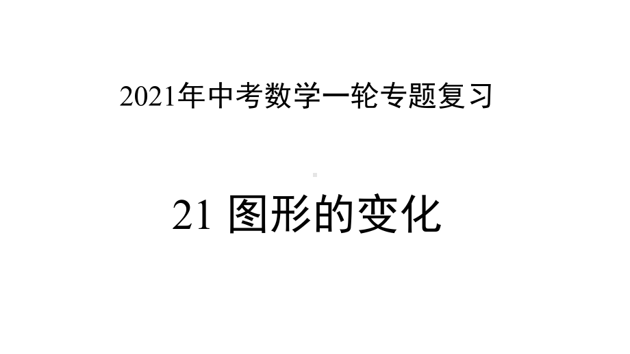 2021年中考数学总复习专题ppt课件★ ★专题21 图形的变化（ppt课件）.pptx_第1页