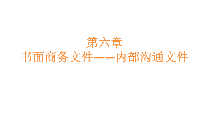 商务沟通方法与技能第6章书面商务文件――内部沟通文件.pptx_第1页