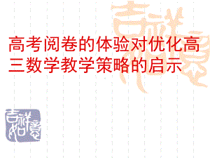 高考阅卷的体验对优化高三数学教学策略的启示.ppt