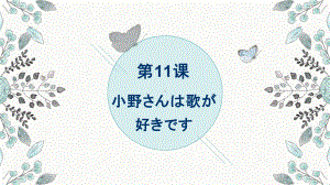 第11课 小野さんは 歌が 好きですppt课件-2023新标准初级《高中日语》上册.pptx