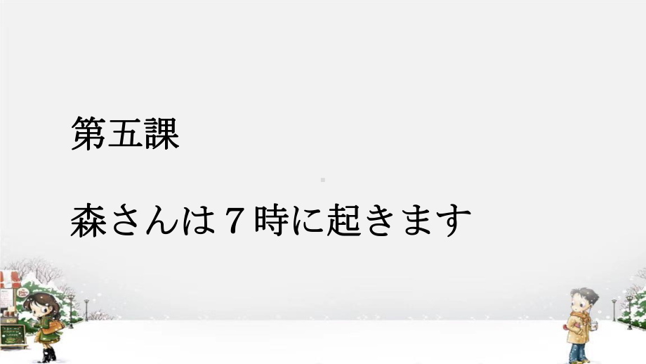 第5课 森さんは 7時に 起きます ppt课件 (3)-2023新标准《高中日语》初级上册.pptx_第1页