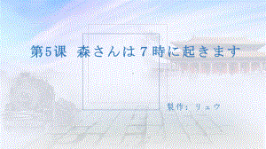 第5課 森さんは7時に起きます ppt课件-2023新标准《高中日语》初级上册.pptx