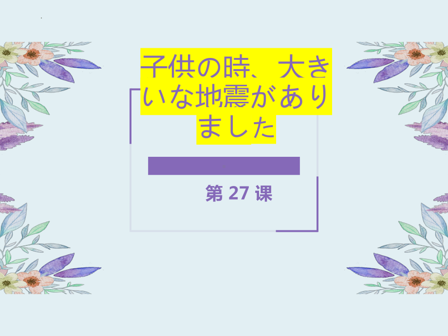 第27课 子供の時大きな地震がありました ppt课件(2)-2023标准《高中日语》初级下册.pptx_第1页