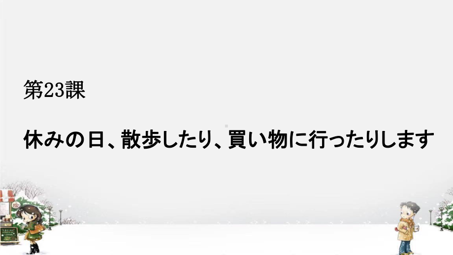 第23課休みの日、散歩したり、買い物に行ったりしますppt课件 -2023新标准《高中日语》初级上册.pptx_第1页