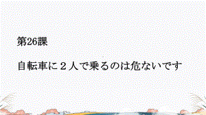 第26课 自転车に2人で乗るのは危ないです ppt课件-2023标准《高中日语》初级下册.pptx