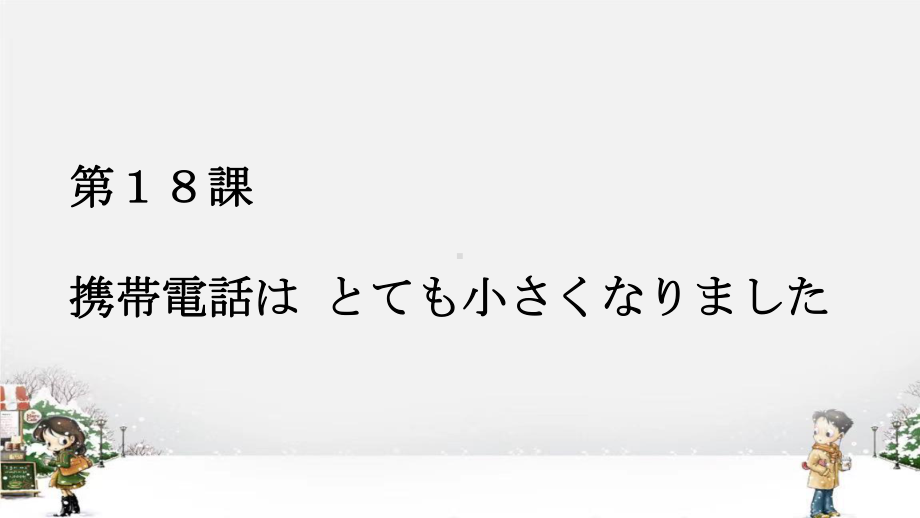 第18課携帯電話は とても小さくなりましたppt课件 -2023新标准《高中日语》初级上册.pptx_第1页