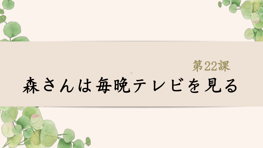 第22课 森さんは毎晩テレビを見る ppt课件 (001)-2023新标准《高中日语》初级上册.ppt_第1页