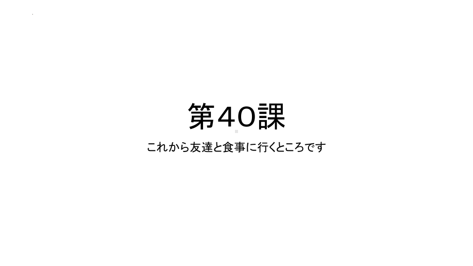 第40課 これから友達と食事に行くところですppt课件 (2)-2023标准《高中日语》初级下册.pptx_第1页