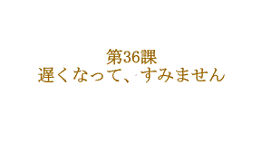 第36课 遅くなって、すみません ppt课件-2023标准《高中日语》初级下册.pptx