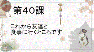 第40课 これかち友達と食事に行くところです ppt课件(2)-2023标准《高中日语》初级下册.pptx