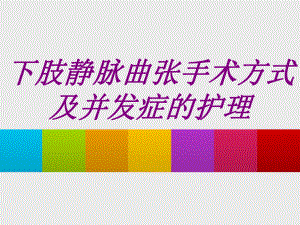 下肢静脉曲张手术方式及并发症的护理培训课件.ppt