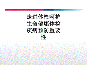 医学走进体检呵护生命健康体检疾病预防重要性课件.ppt