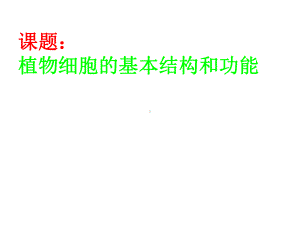 课题：植物细胞的基本结构和功能.ppt