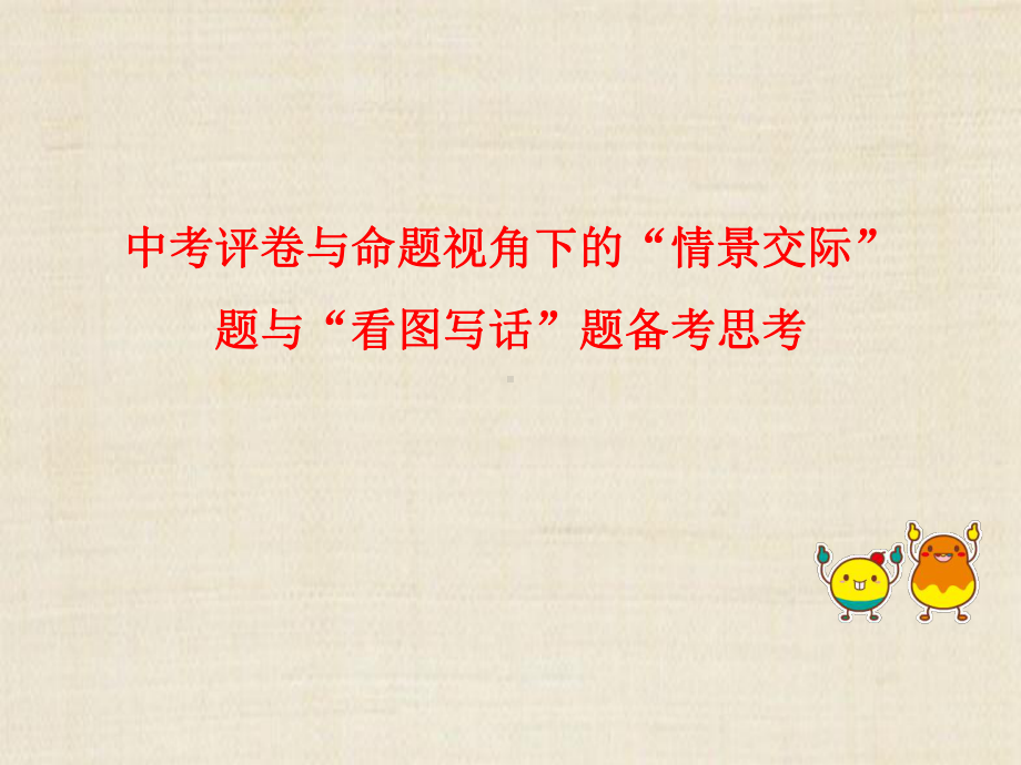 （中考指导课件）福建中考评卷与命题视角下的“情景交际”与“看图写话”题备考思考.ppt_第1页