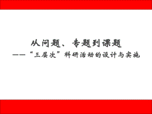 从问题、专题到课题-“三层次”科研活动的设计与课件.pptx