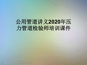 公用管道讲义2020年压力管道检验师培训课件.ppt