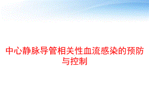 中心静脉导管相关性血流感染的预防与控制-课课件.ppt