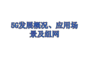 5G发展概况应用场景及组网课件.ppt