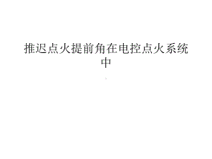 推迟点火提前角在电控点火系统中教学内容课件.ppt