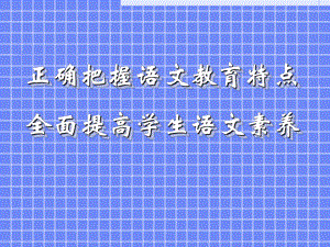 正确把握语文教育特点全面提高学生语文素养课件.ppt