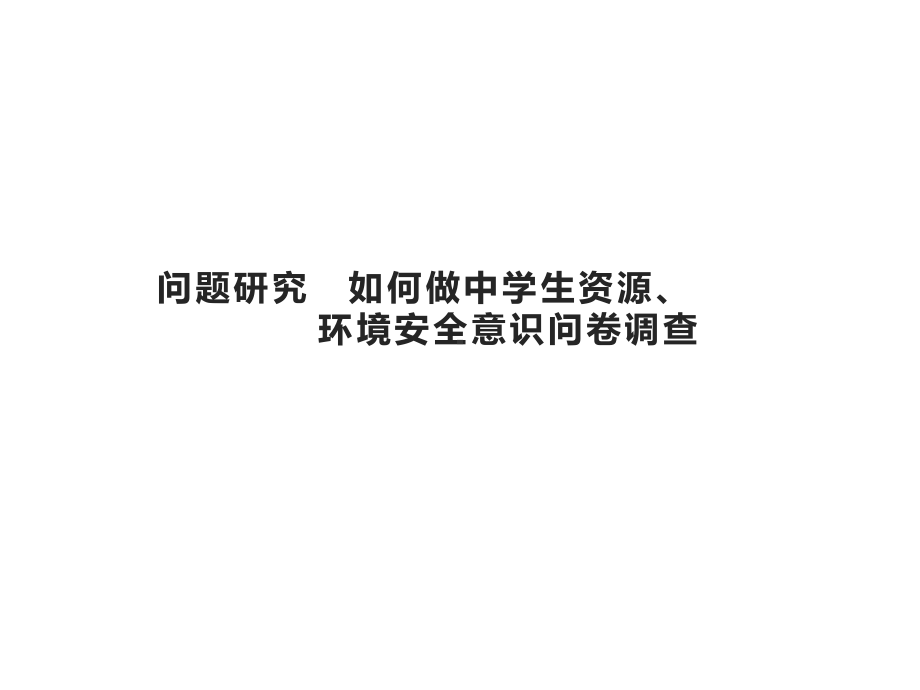 第四章　问题研究　如何做中学生资源、环境安全意识问卷调查 ppt课件-2023新人教版（2019）《高中地理》选择性必修第三册.pptx_第1页