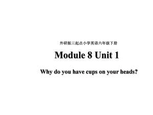 小学英语六年级下册(外研版三起)Module-8-Unit-1-Why-do-you-have-cups-on-your-heads公开课课件.ppt