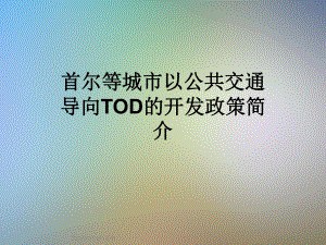 首尔等城市以公共交通导向TOD的开发政策简介课件.ppt