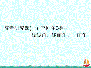 高考数学(理)精准备考一轮课件：第十二单元-高考研究课(一)-空间角3类型-线线角、线面角、二面角.ppt