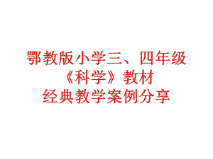 鄂教版小学三、四年级科学部分教材经典教学案例分享课件.ppt