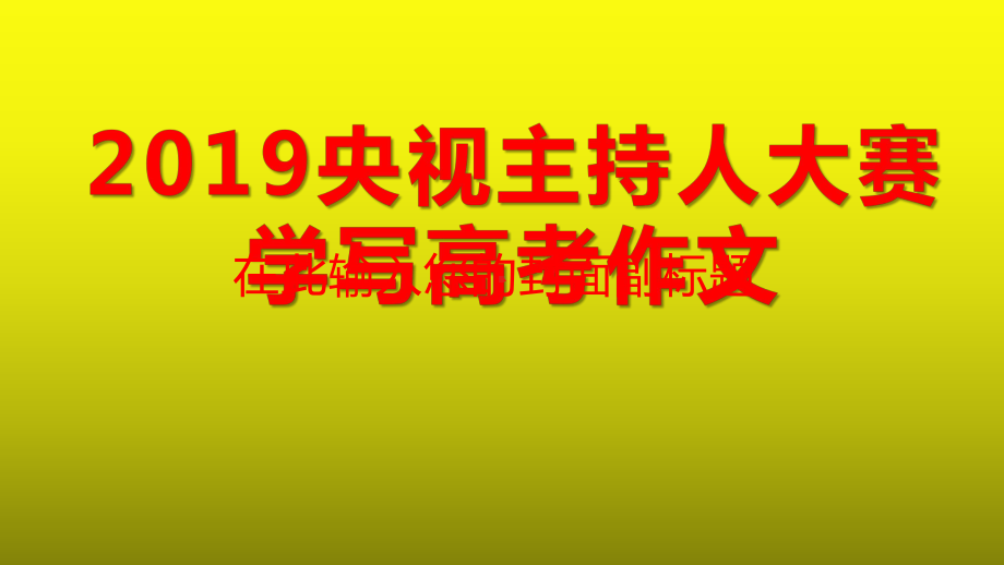 2019央视主持人大赛学写高考作文课件.pptx_第1页